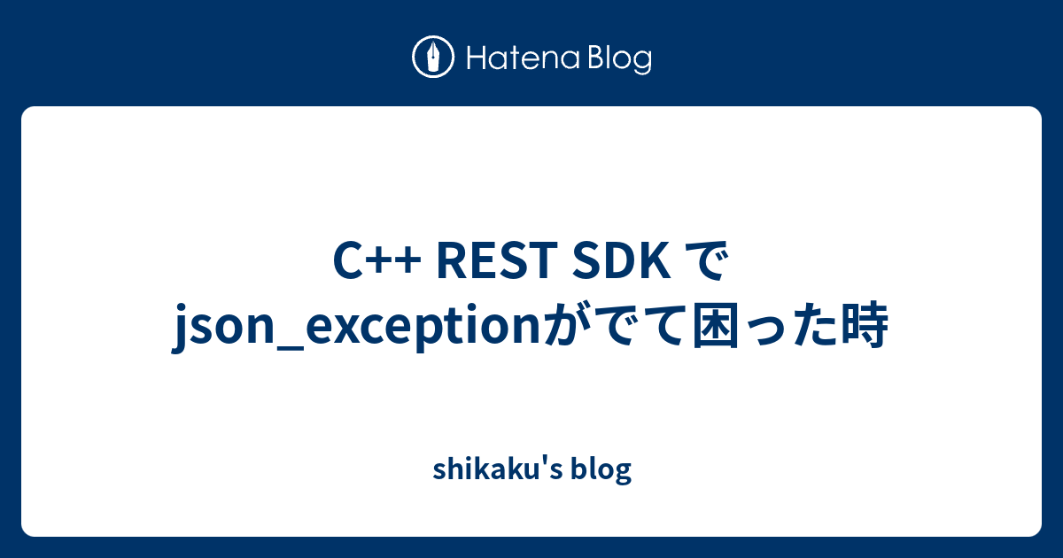 C++ REST SDK でjson_exceptionがでて困った時 - shikaku's blog