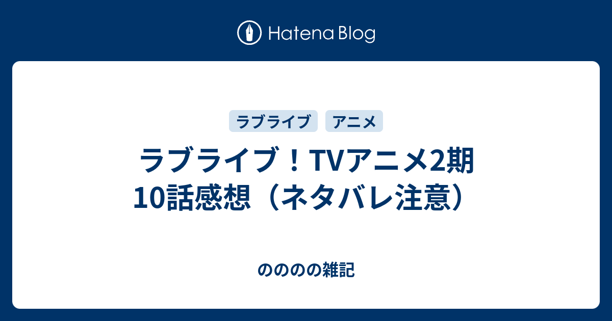 ラブライブ Tvアニメ2期 10話感想 ネタバレ注意 のののの雑記