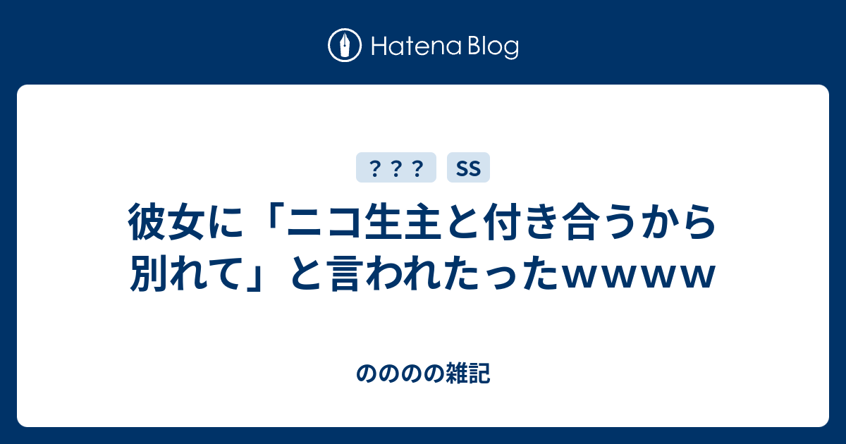 彼女に ニコ生主と付き合うから別れて と言われたったｗｗｗｗ のののの雑記