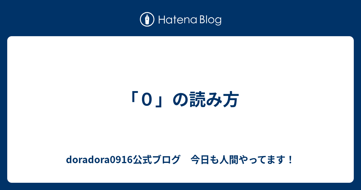 ０ の読み方 Doradora0916公式ブログ 今日も人間やってます