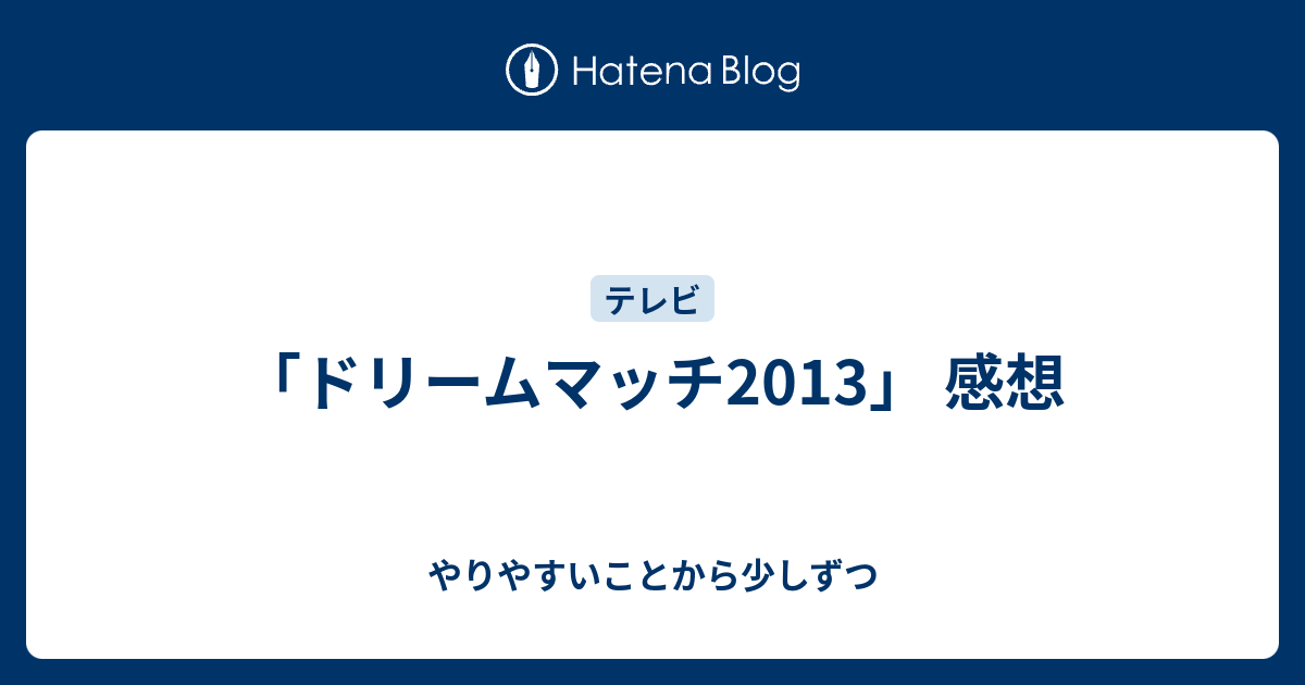 ドリームマッチ13 感想 やりやすいことから少しずつ