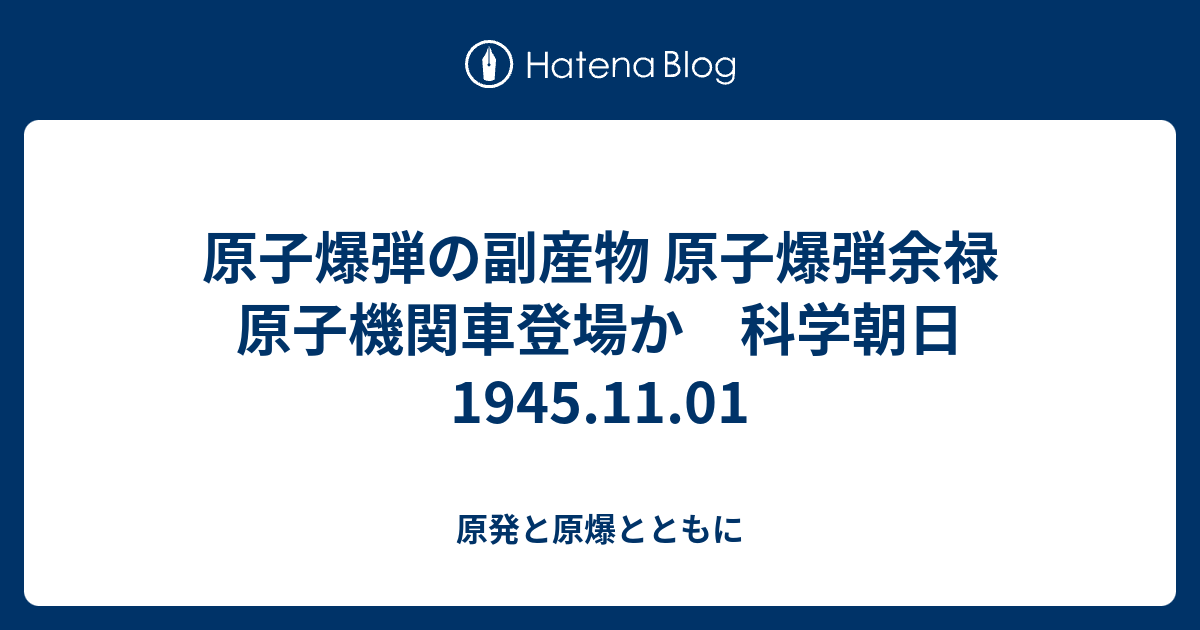 原子爆弾の副産物 原子爆弾余禄 原子機関車登場か 科学朝日 1945 11 01 原発と原爆とともに