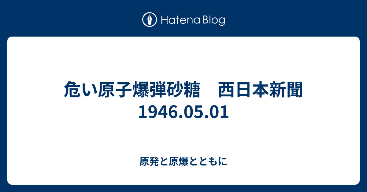 危い原子爆弾砂糖 西日本新聞 1946 05 01 原発と原爆とともに