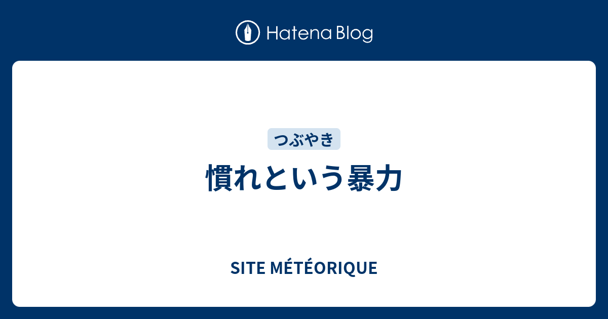 慣れという暴力 - SITE MÉTÉORIQUE