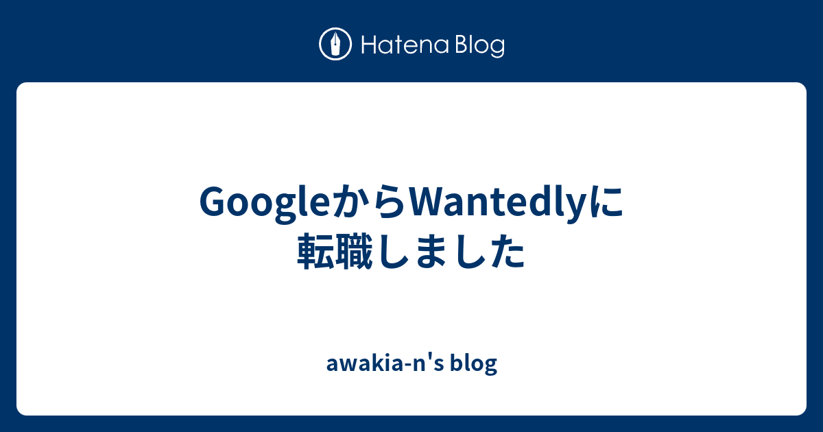 GoogleからWantedlyに転職しました - awakia-n's blog アイキャッチ