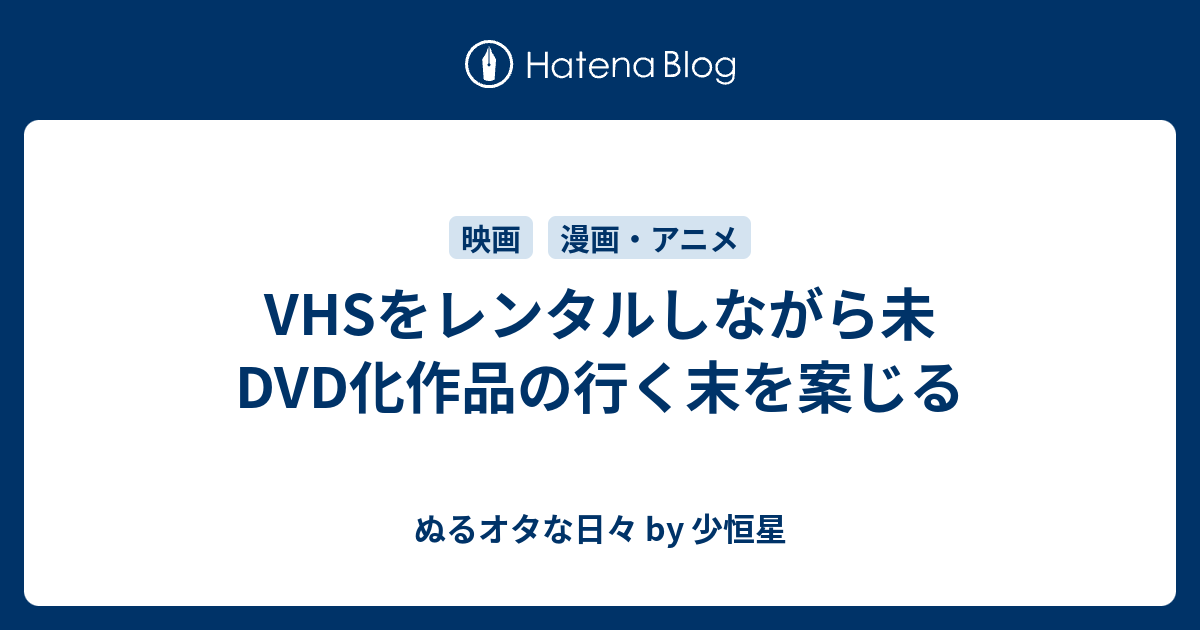 Vhsをレンタルしながら未dvd化作品の行く末を案じる ぬるオタな日々 By 少恒星