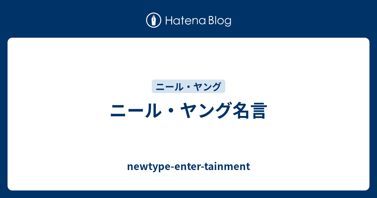 ニール ヤング名言 Newtype Enter Tainment