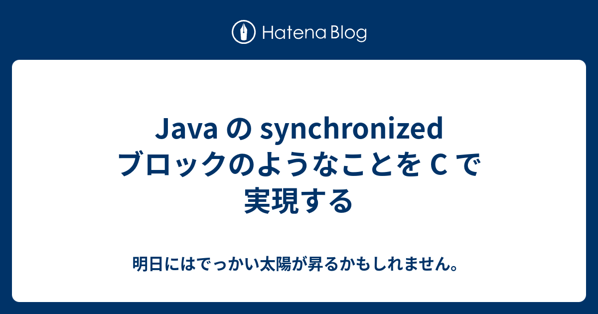 明日にはでっかい太陽が昇るかもしれません。  Java の synchronized ブロックのようなことを C で実現する