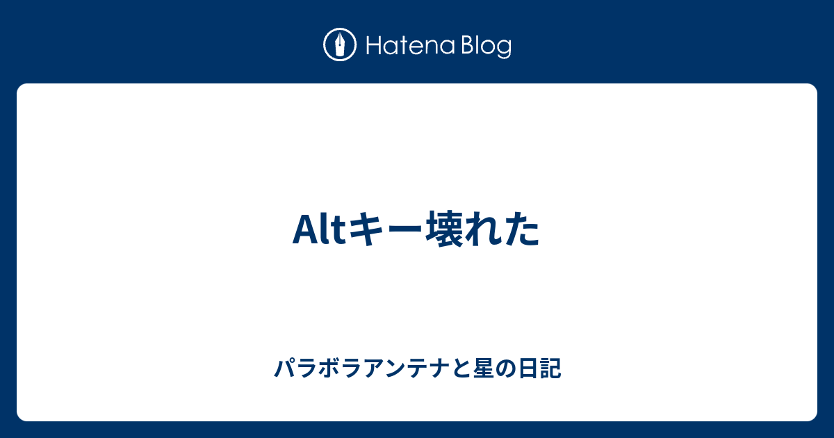 Altキー壊れた パラボラアンテナと星の日記