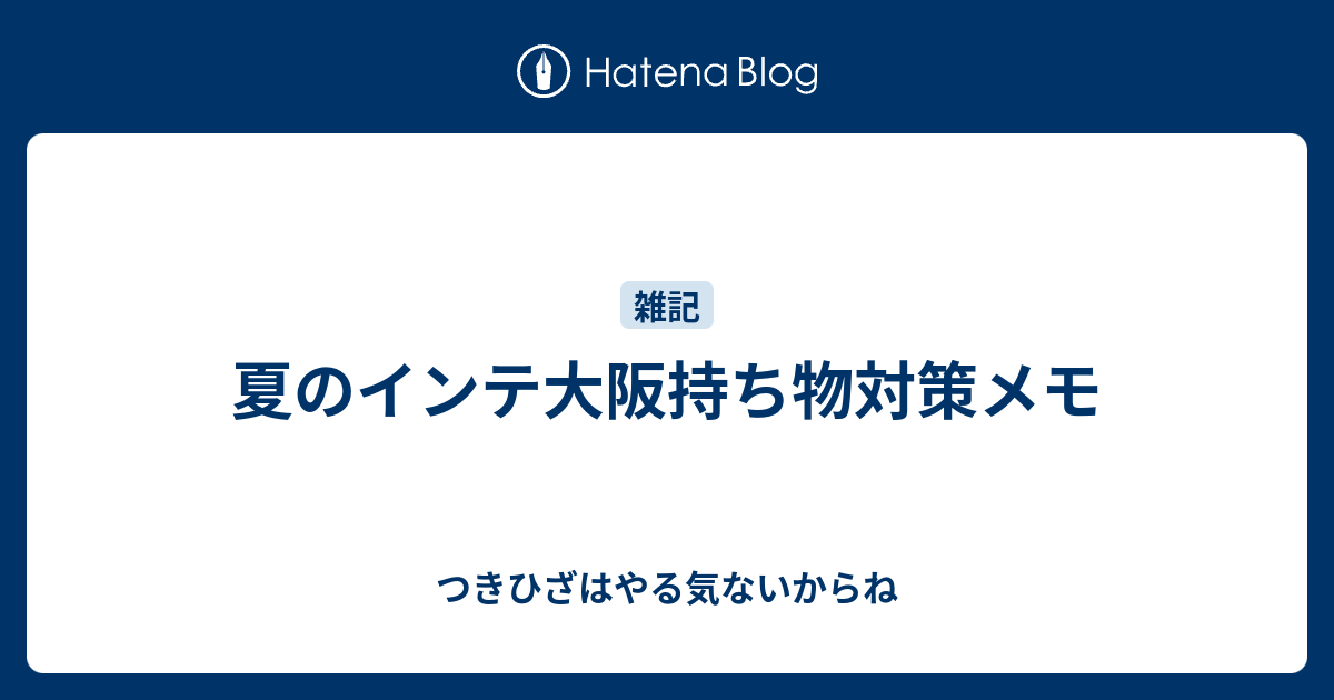 夏のインテ大阪持ち物対策メモ つきひざはやる気ないからね