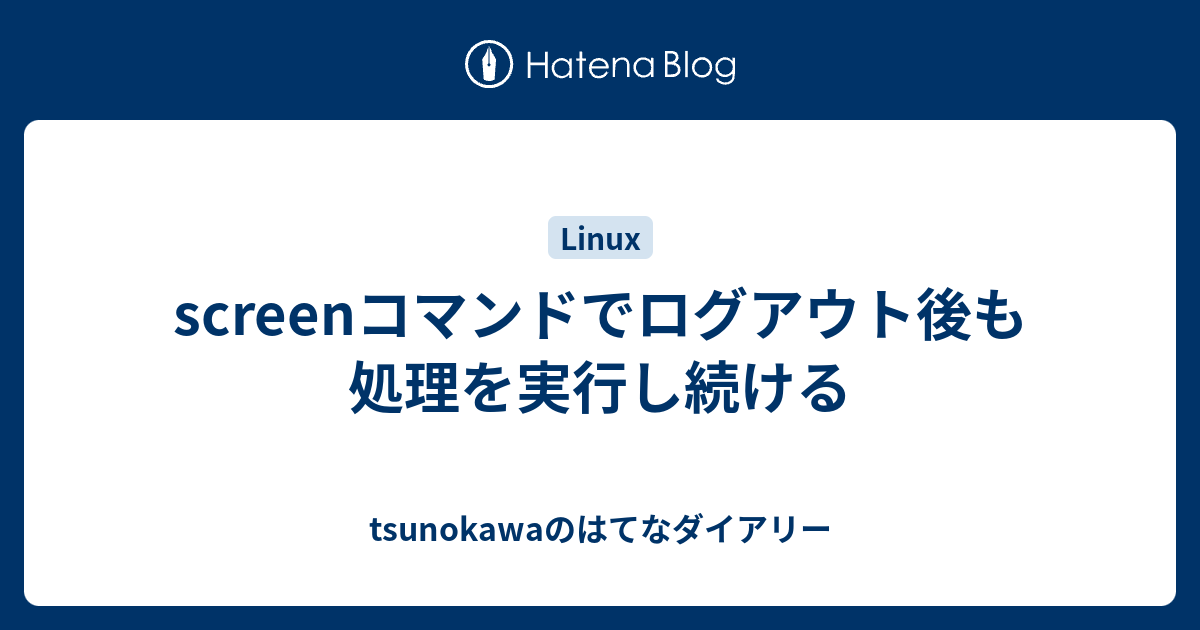 Screenコマンドでログアウト後も処理を実行し続ける Tsunokawaのはてなダイアリー