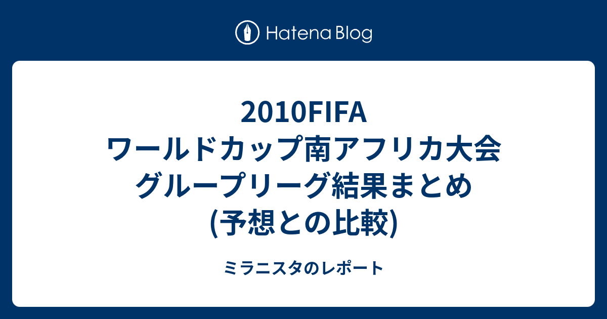 10fifa ワールドカップ南アフリカ大会 グループリーグ結果まとめ 予想との比較 ミラニスタのレポート