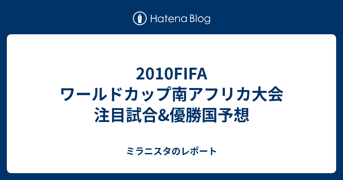 10fifa ワールドカップ南アフリカ大会 注目試合 優勝国予想 ミラニスタのレポート