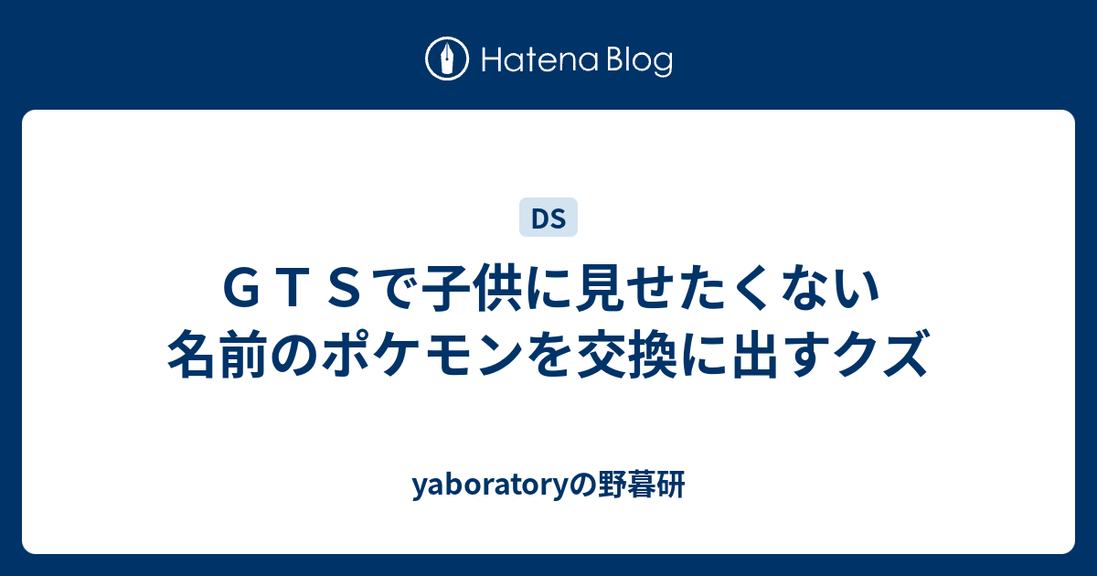 ｇｔｓで子供に見せたくない名前のポケモンを交換に出すクズ Yaboratoryの野暮研