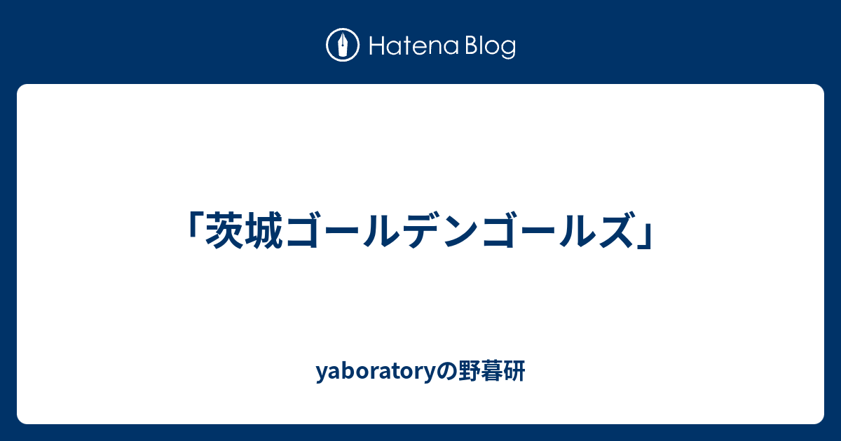 茨城ゴールデンゴールズ Yaboratoryの野暮研