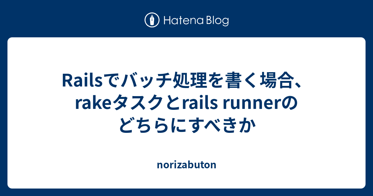 Railsでバッチ処理を書く場合 Rakeタスクとrails Runnerのどちらにすべきか Norizabuton