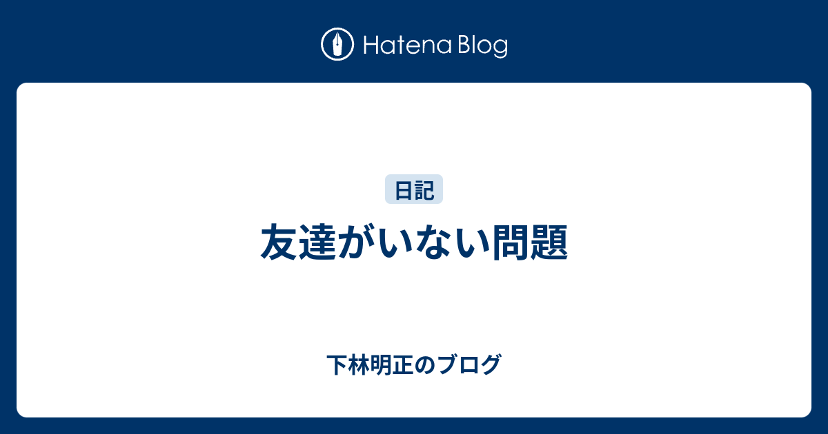 友達がいない問題 下林明正のブログ