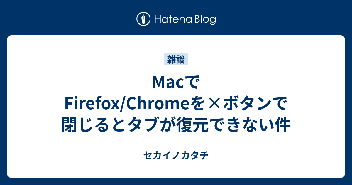 Macでfirefox Chromeを ボタンで閉じるとタブが復元できない件 セカイノカタチ