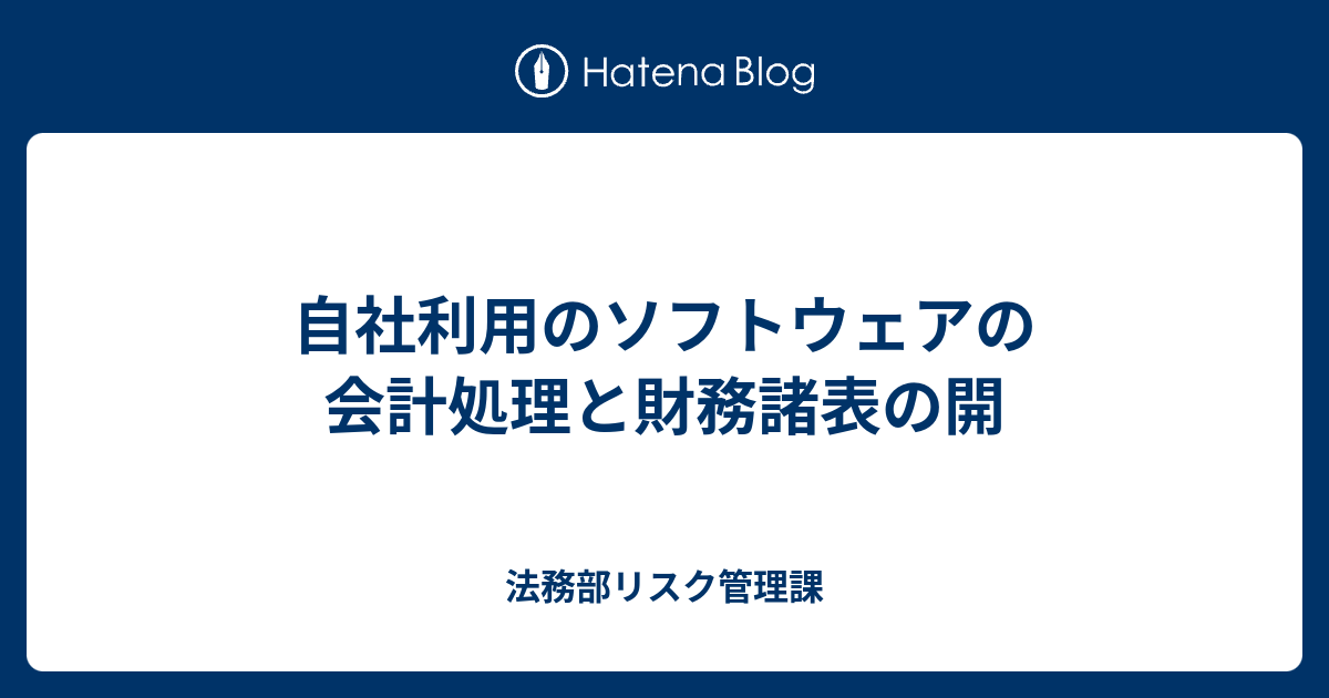 自社利用のソフトウェアの会計処理と財務諸表の開 法務部リスク管理課
