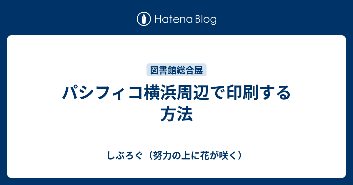 パシフィコ横浜周辺で印刷する方法 しぶろぐ 努力の上に花が咲く