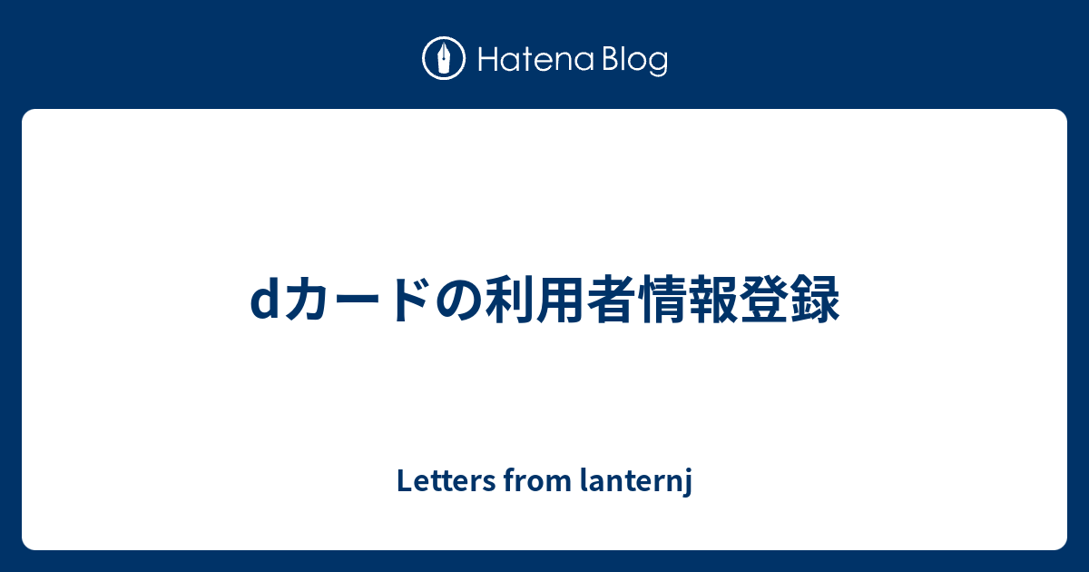 Dカードの利用者情報登録 Letters From Lanternj