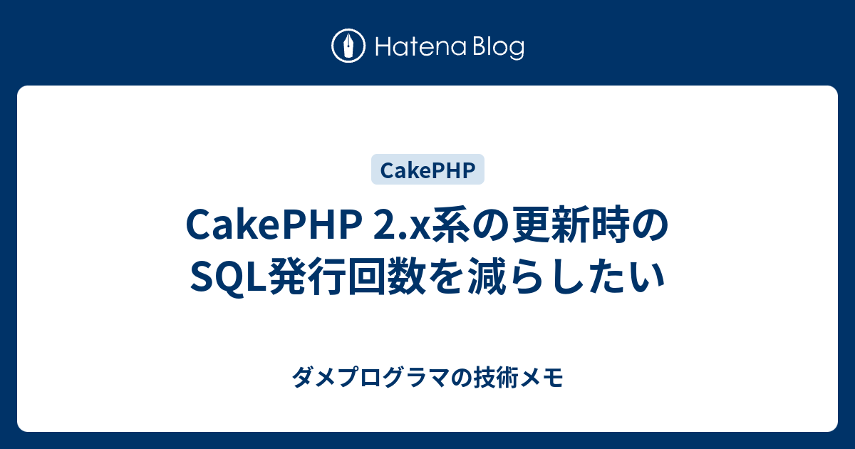 Cakephp 2 X系の更新時のsql発行回数を減らしたい ダメプログラマの技術メモ