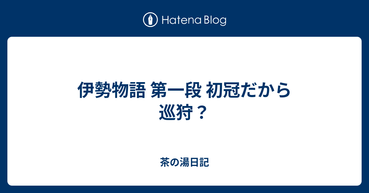 伊勢物語 第一段 初冠だから巡狩？ - 茶の湯日記