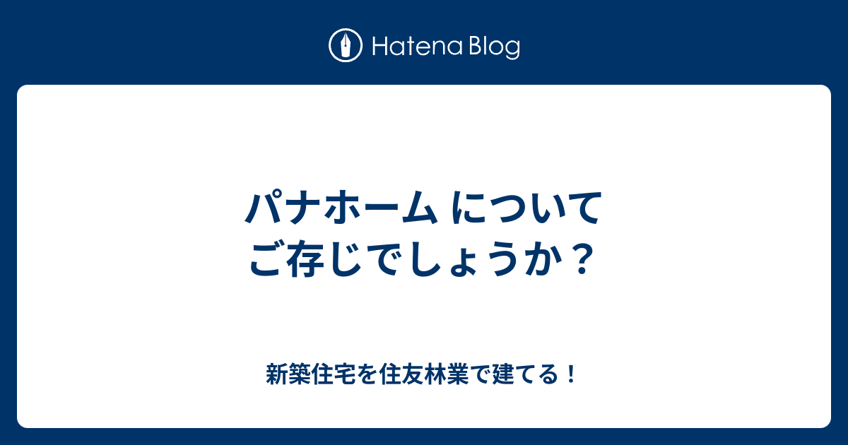 パナホーム についてご存じでしょうか 新築住宅を住友林業で建てる