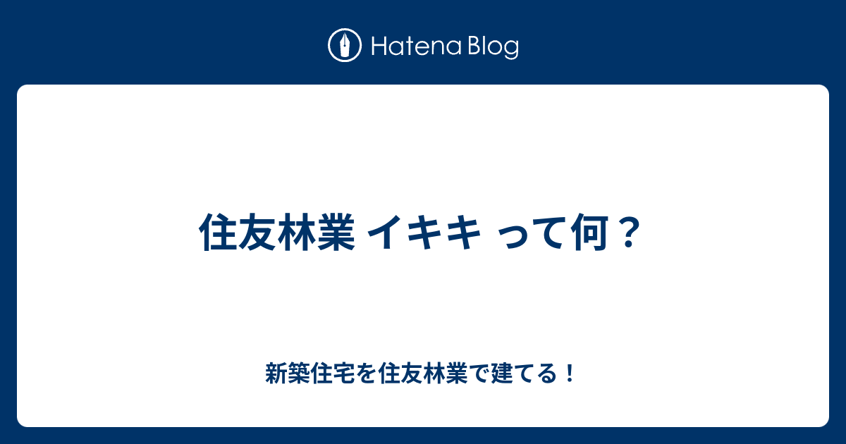 住友林業 イキキ って何 新築住宅を住友林業で建てる