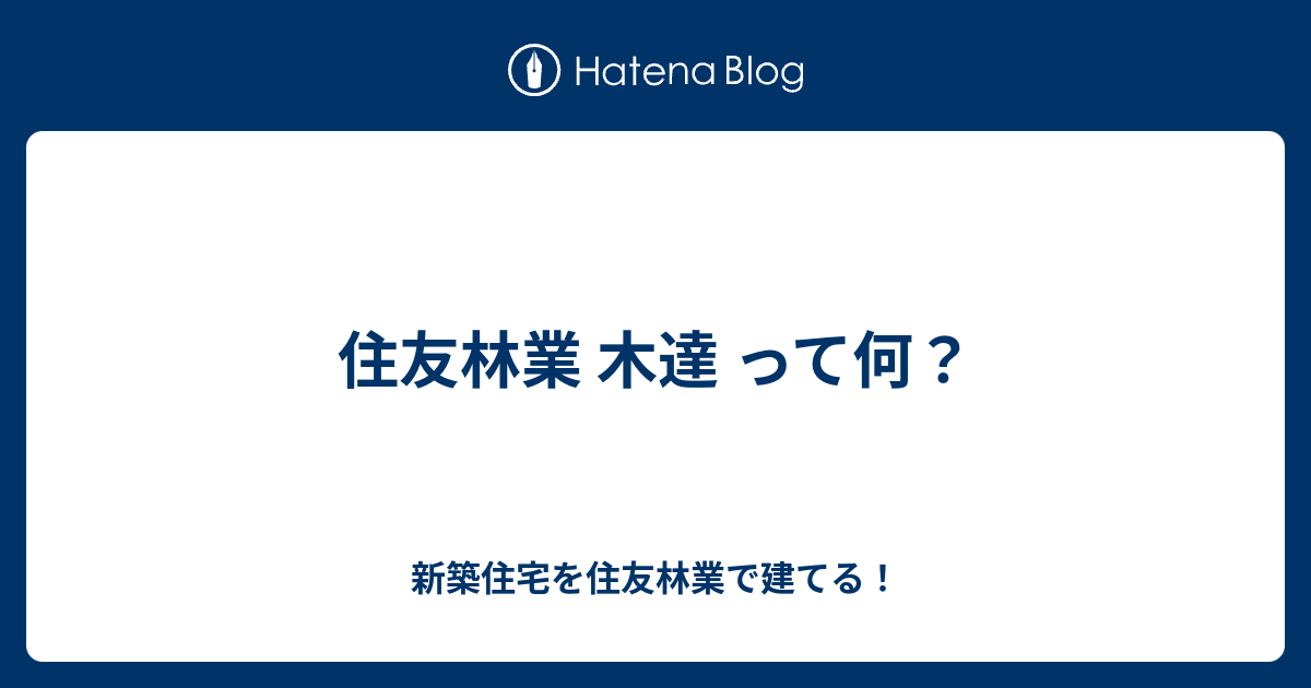 住友林業 木達 って何？ 新築住宅を住友林業で建てる！