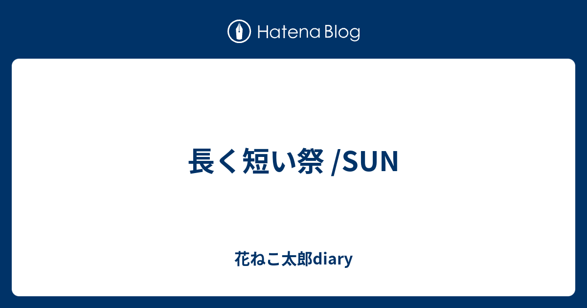 長く短い祭 Sun ねこ太郎diary