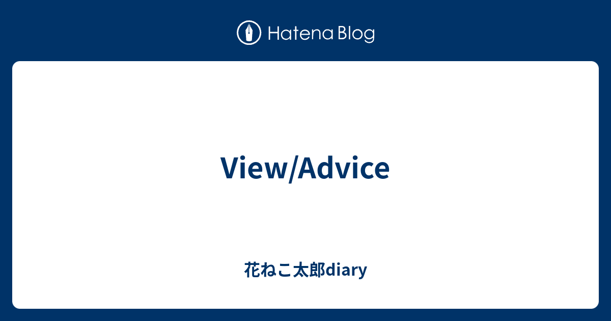 View/Advice - 花ねこ太郎diary