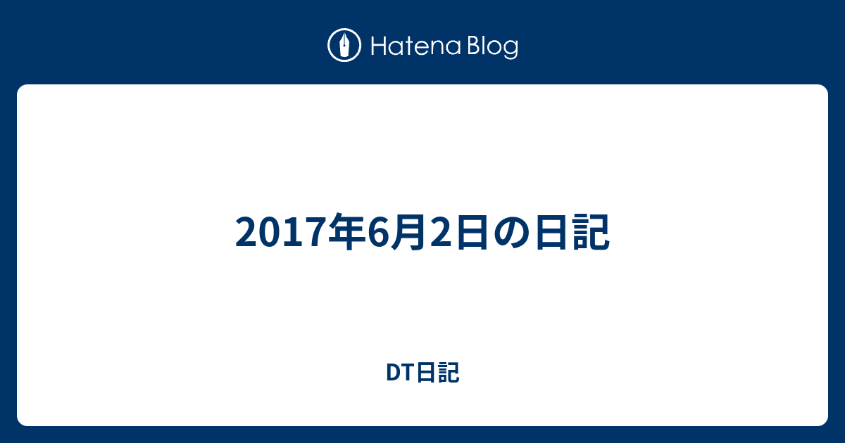 17年6月2日の日記 Dt日記