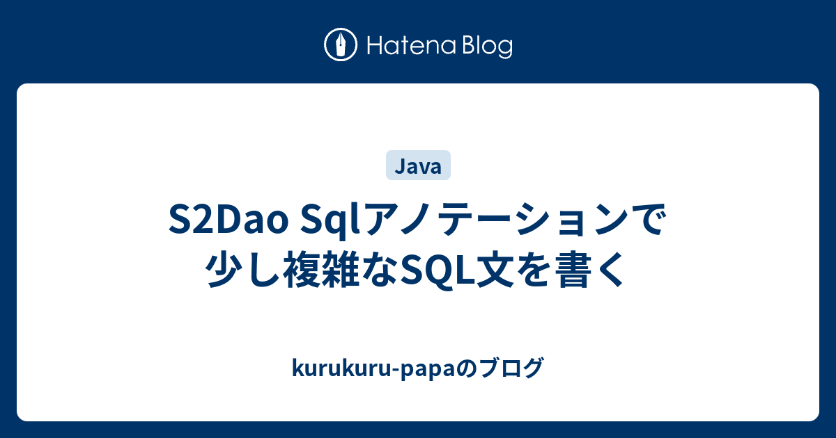 S2Dao Sqlアノテーションで少し複雑なSQL文を書く kurukurupapaのブログ