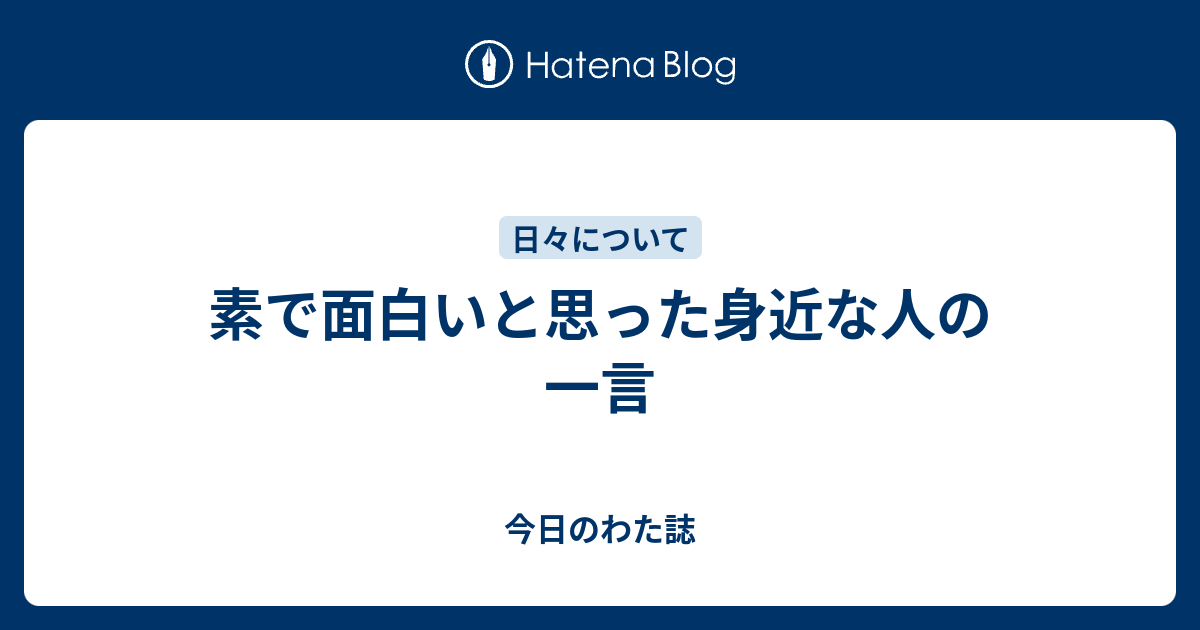 素で面白いと思った身近な人の一言 今日のわた誌