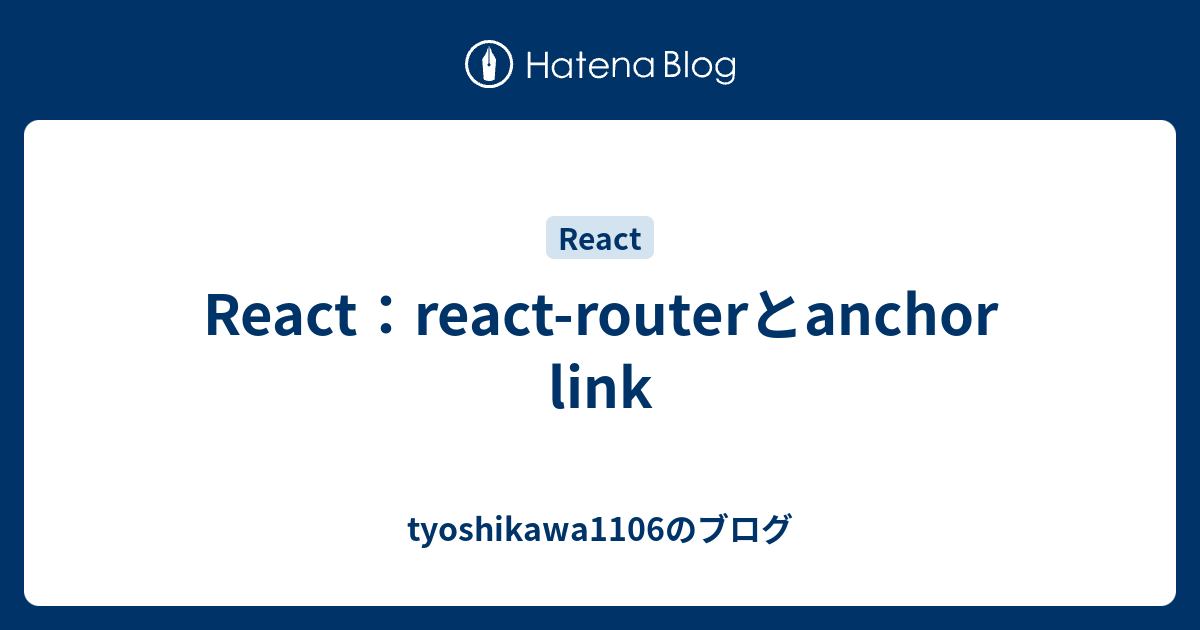 React：reactrouterとanchor link tyoshikawa1106のブログ