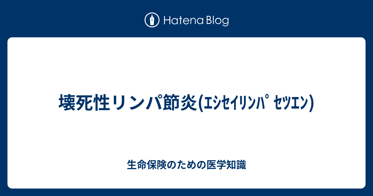 壊死性リンパ節炎(ｴｼｾｲﾘﾝﾊﾟｾﾂｴﾝ) 生命保険のための医学知識