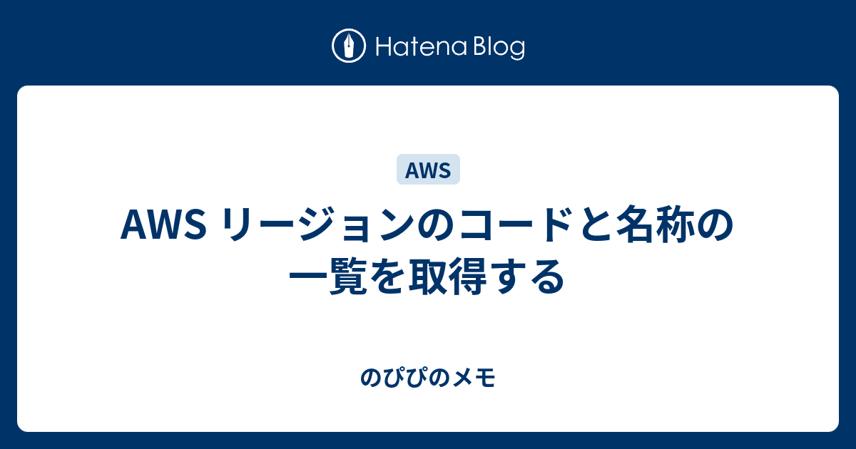 AWS リージョンのコードと名称の一覧を取得する - のぴぴのメモ