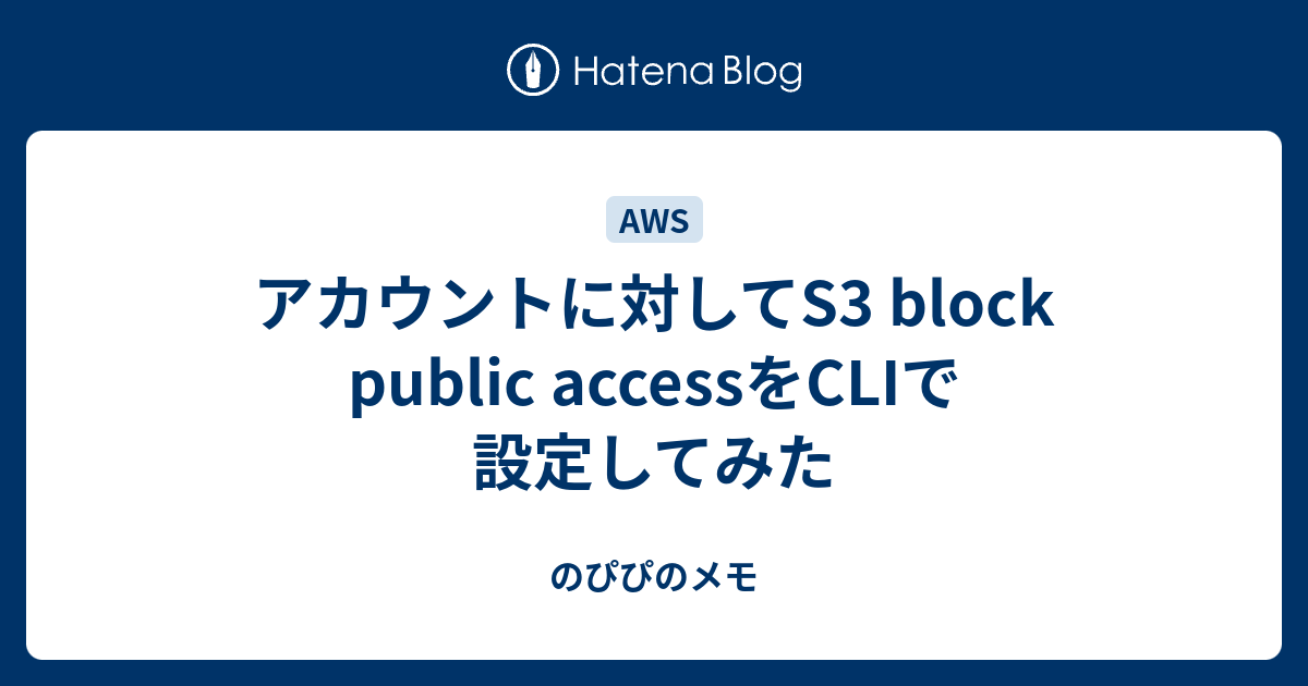 アカウントに対してS3 block public accessをCLIで設定してみた のぴぴのメモ