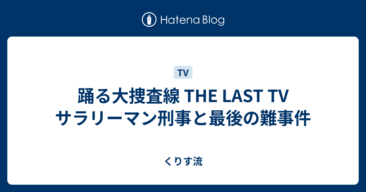 踊る大捜査線 The Last Tv サラリーマン刑事と最後の難事件 くりす流