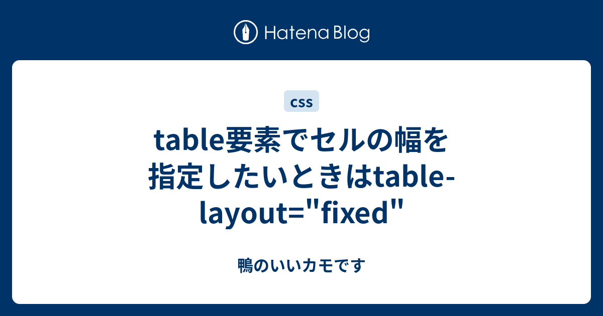 Table要素でセルの幅を指定したいときはtable Layout Fixed 鴨のいいカモです