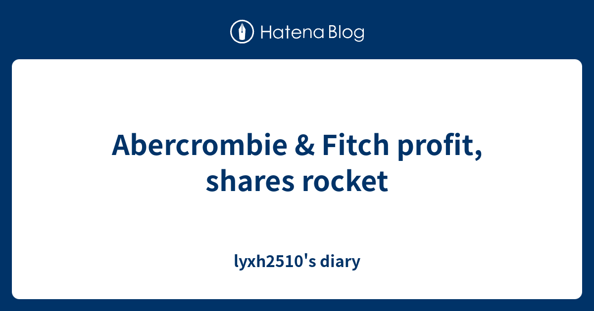 Abercrombie & Fitch profit, shares rocket lyxh2510's diary