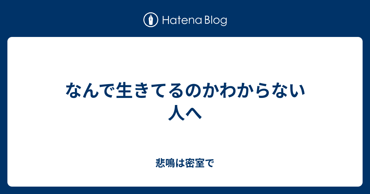 なんで生きてるのかわからない人へ 悲鳴は密室で