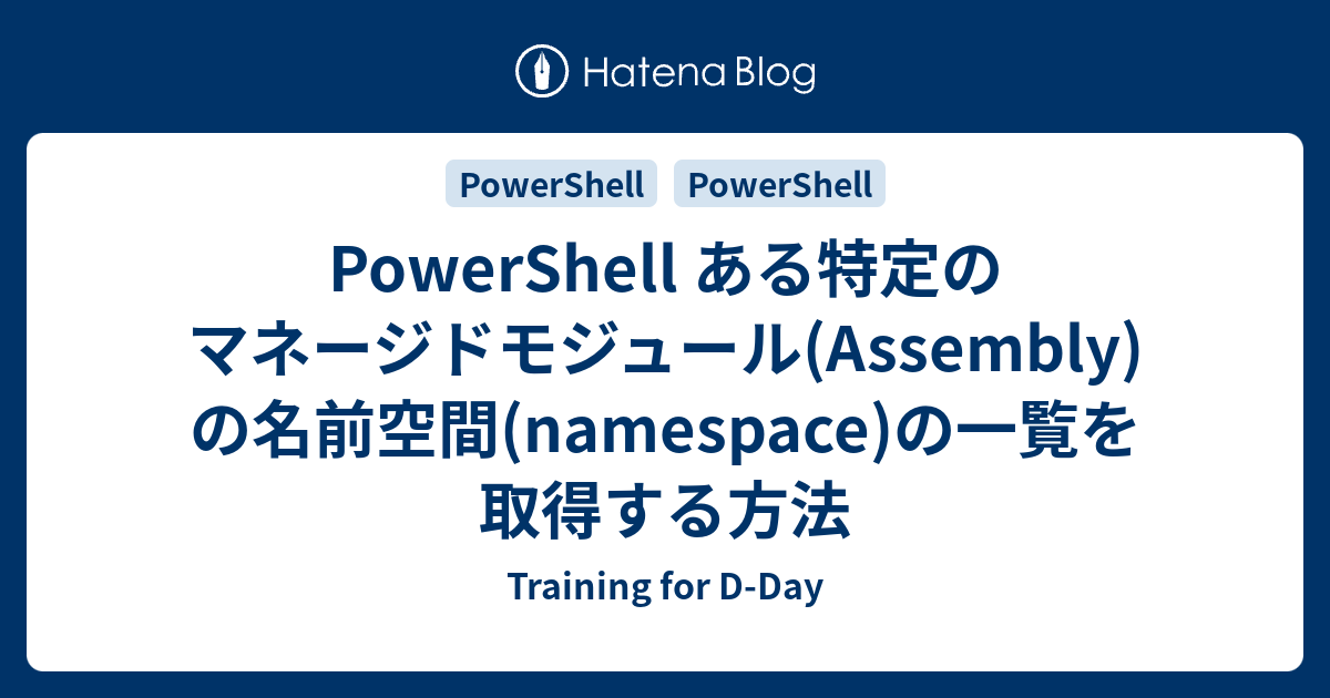 PowerShell ある特定のマネージドモジュール(Assembly)の名前空間(namespace)の一覧を取得する方法 ...