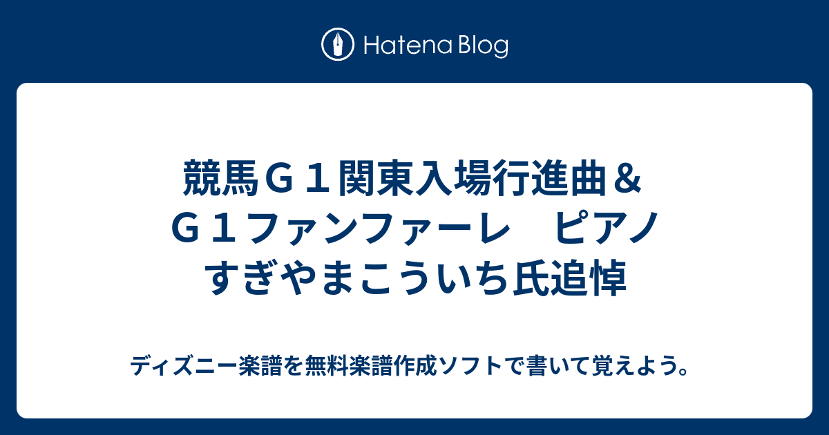 競馬ｇ１関東入場行進曲 ｇ１ファンファーレ ピアノ すぎやまこういち氏追悼 ディズニー楽譜を無料楽譜作成ソフトで書いて覚えよう