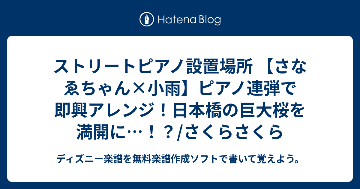 ストリートピアノ設置場所 さなゑちゃん 小雨 ピアノ連弾で即興アレンジ 日本橋の巨大桜を満開に さくらさくら ディズニー楽譜を無料楽譜 作成ソフトで書いて覚えよう