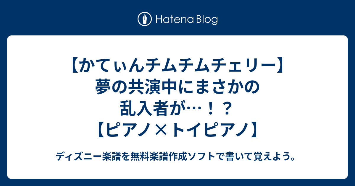 かてぃんチムチムチェリー 夢の共演中にまさかの乱入者が ピアノ トイピアノ ディズニー楽譜を無料楽譜作成ソフトで書いて覚えよう