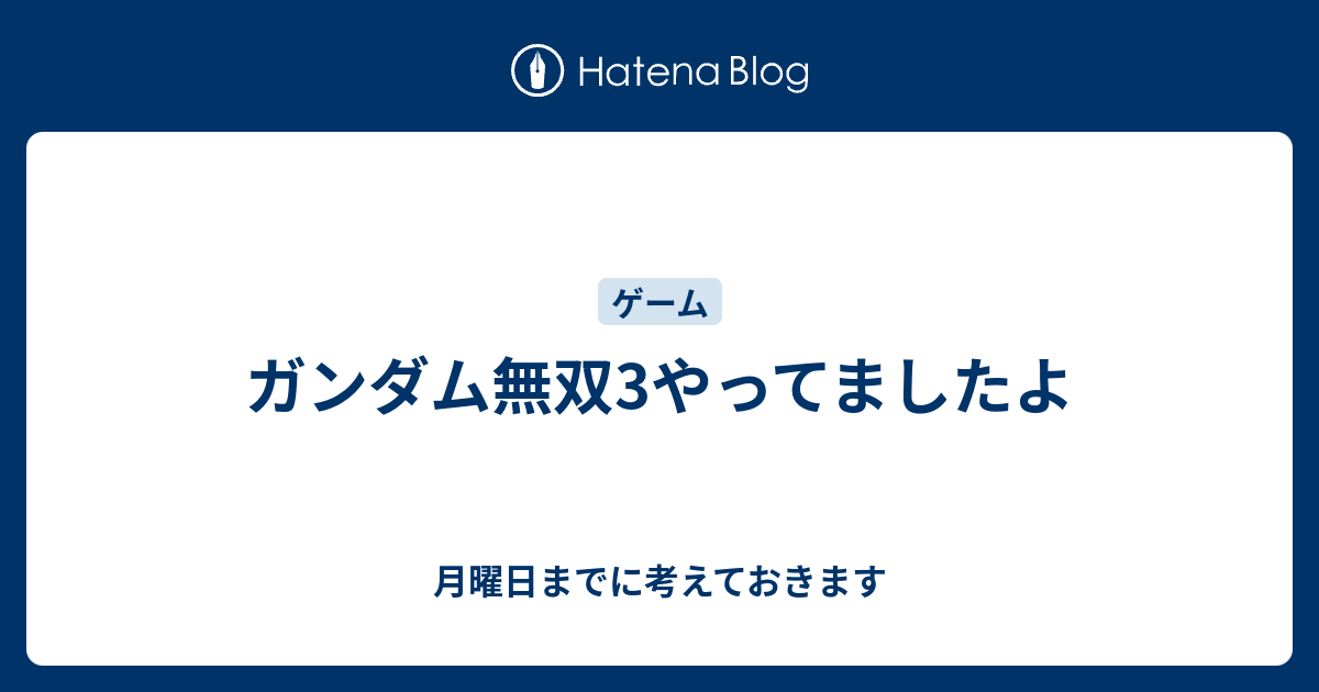 ガンダム無双3やってましたよ 月曜日までに考えておきます