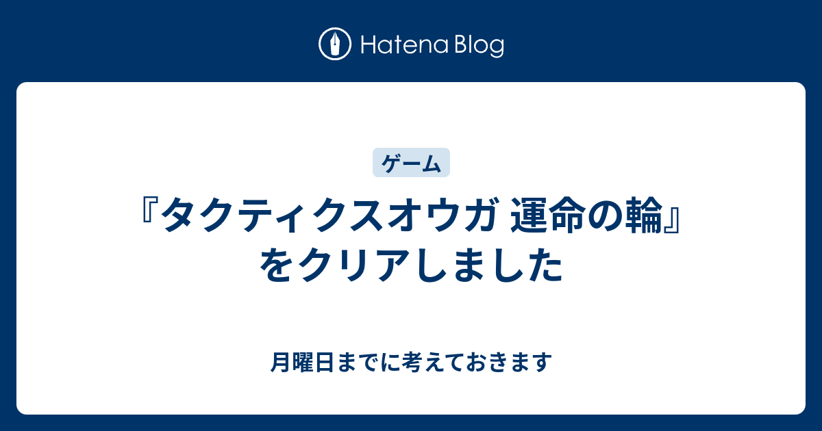 タクティクスオウガ 運命の輪 をクリアしました 月曜日までに考えておきます