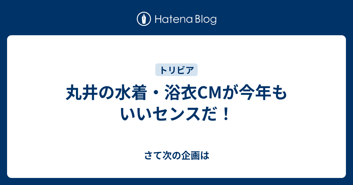 丸井の水着 浴衣cmが今年もいいセンスだ さて次の企画は